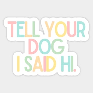 Tell Your Dog I Said Hi - Dog Quotes Sticker